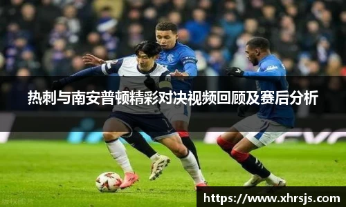 热刺与南安普顿精彩对决视频回顾及赛后分析