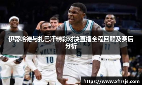 伊蒂哈德与扎巴汗精彩对决直播全程回顾及赛后分析