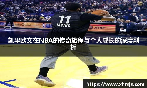 凯里欧文在NBA的传奇旅程与个人成长的深度剖析