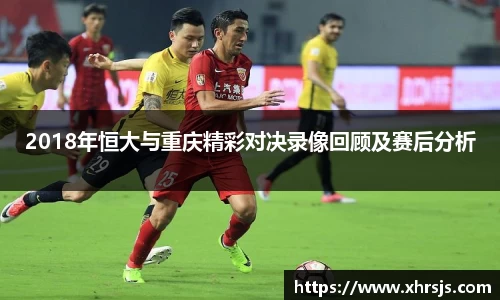 2018年恒大与重庆精彩对决录像回顾及赛后分析
