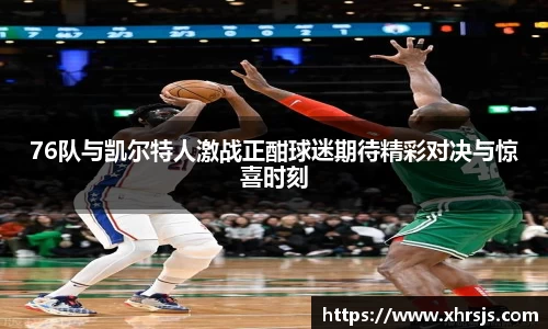 76队与凯尔特人激战正酣球迷期待精彩对决与惊喜时刻