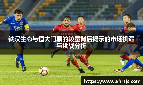 铁汉生态与恒大门票的较量背后揭示的市场机遇与挑战分析