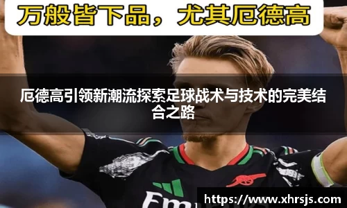 厄德高引领新潮流探索足球战术与技术的完美结合之路