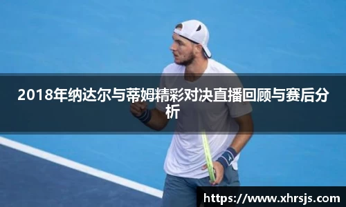 2018年纳达尔与蒂姆精彩对决直播回顾与赛后分析